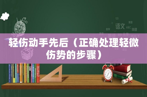 輕傷動手先后（正確處理輕微傷勢的步驟）