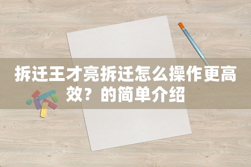 拆遷王才亮拆遷怎么操作更高效？的簡單介紹
