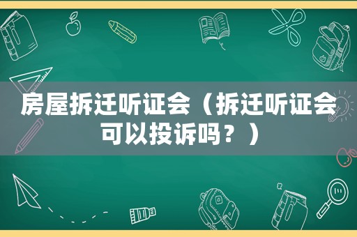 房屋拆遷聽證會(huì)（拆遷聽證會(huì)可以投訴嗎？）