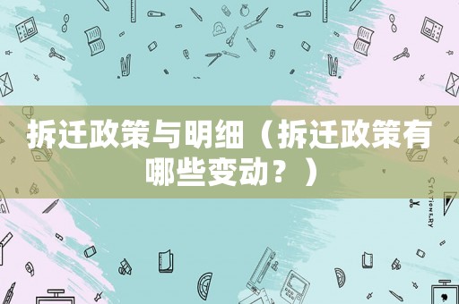拆遷政策與明細(xì)（拆遷政策有哪些變動(dòng)？）