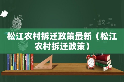 松江農(nóng)村拆遷政策最新（松江農(nóng)村拆遷政策）