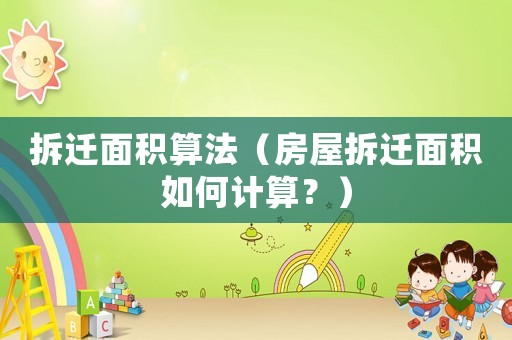 拆遷面積算法（房屋拆遷面積如何計算？）