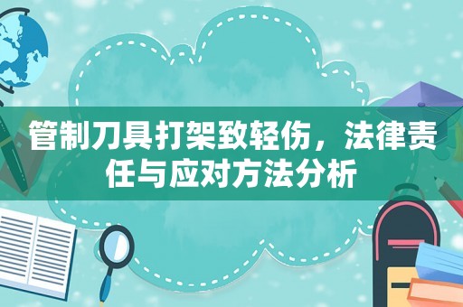 管制刀具打架致輕傷，法律責(zé)任與應(yīng)對(duì)方法分析