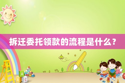 拆遷委托領(lǐng)款的流程是什么？