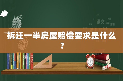 拆遷一半房屋賠償要求是什么？
