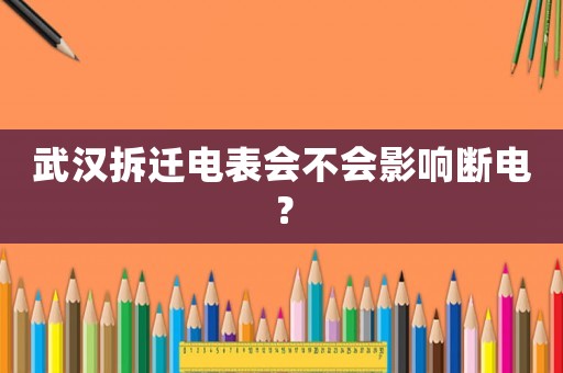 武漢拆遷電表會不會影響斷電？