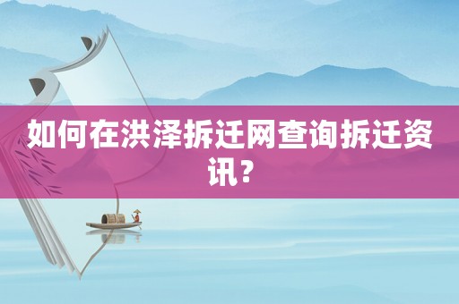 如何在洪澤拆遷網(wǎng)查詢拆遷資訊？