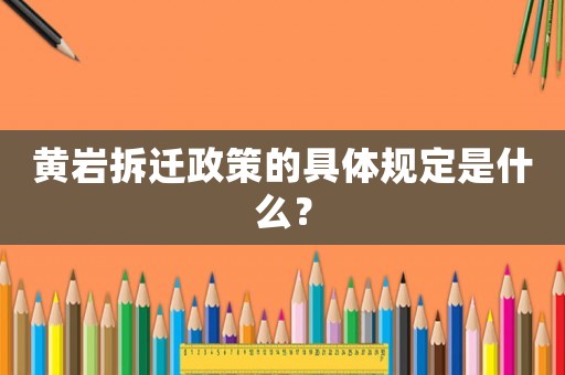 黃巖拆遷政策的具體規(guī)定是什么？
