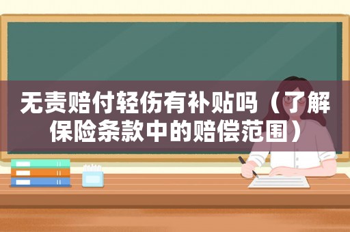 無責賠付輕傷有補貼嗎（了解保險條款中的賠償范圍）