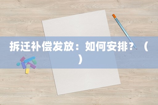 拆遷補(bǔ)償發(fā)放：如何安排？（）