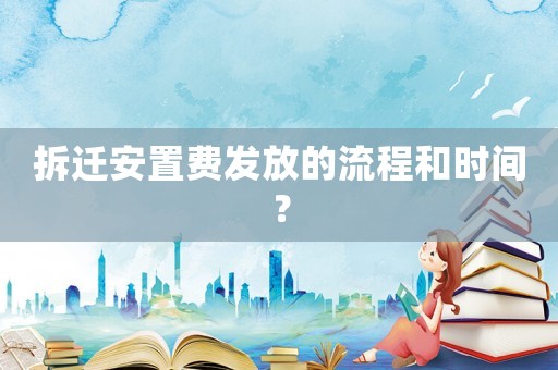 拆遷安置費發(fā)放的流程和時間？