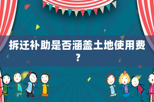 拆遷補助是否涵蓋土地使用費？