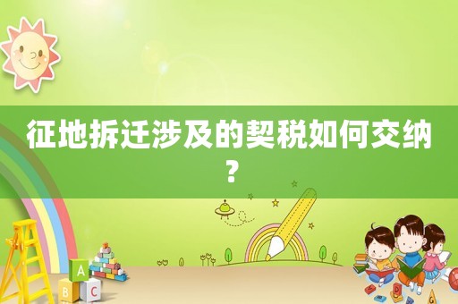 征地拆遷涉及的契稅如何交納？