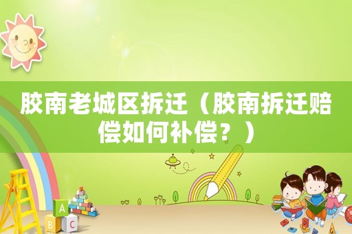 膠南老城區(qū)拆遷（膠南拆遷賠償如何補償？）