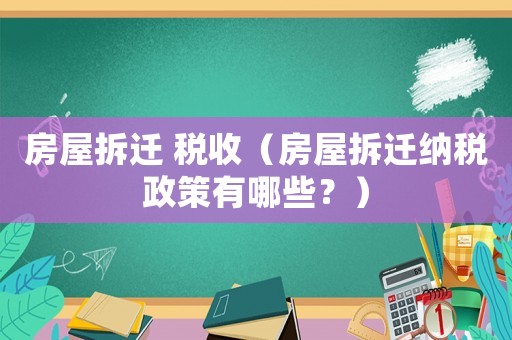 房屋拆遷 稅收（房屋拆遷納稅政策有哪些？）