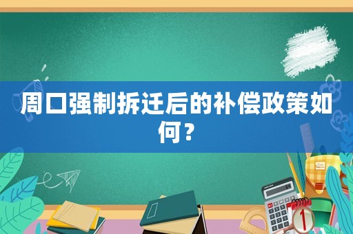 周口強(qiáng)制拆遷后的補(bǔ)償政策如何？