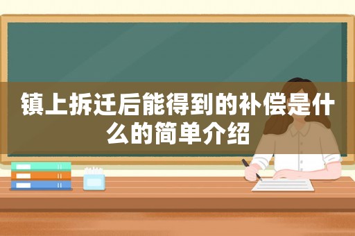 鎮(zhèn)上拆遷后能得到的補償是什么的簡單介紹