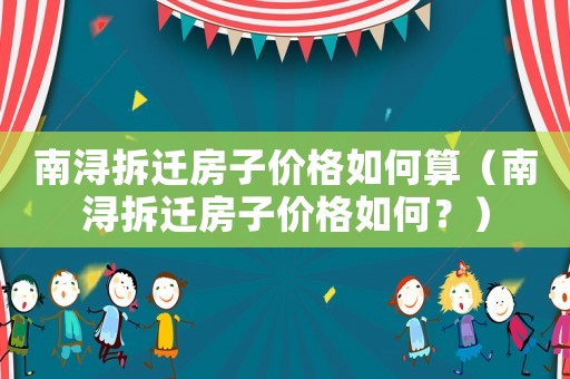 南潯拆遷房子價格如何算（南潯拆遷房子價格如何？）