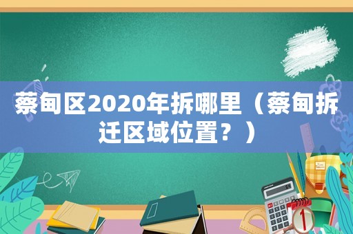 蔡甸區(qū)2020年拆哪里（蔡甸拆遷區(qū)域位置？）