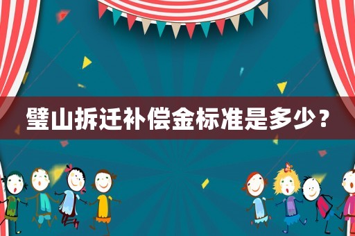璧山拆遷補(bǔ)償金標(biāo)準(zhǔn)是多少？