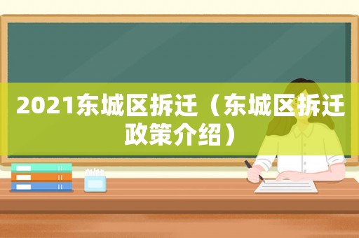 2021東城區(qū)拆遷（東城區(qū)拆遷政策介紹）