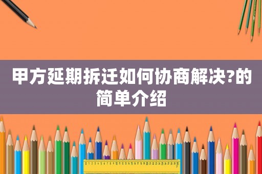 甲方延期拆遷如何協(xié)商解決?的簡(jiǎn)單介紹