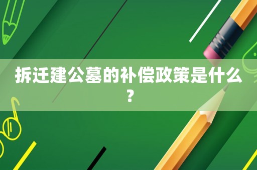拆遷建公墓的補(bǔ)償政策是什么？