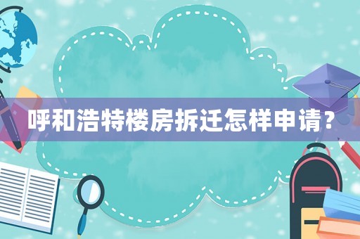 呼和浩特樓房拆遷怎樣申請？