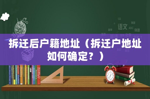 拆遷后戶(hù)籍地址（拆遷戶(hù)地址如何確定？）
