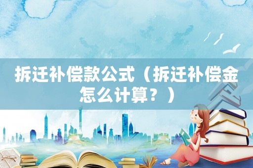 拆遷補償款公式（拆遷補償金怎么計算？）