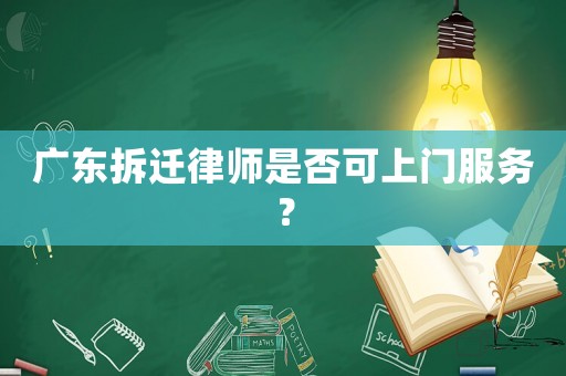 廣東拆遷律師是否可上門服務(wù)？
