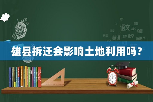 雄縣拆遷會影響土地利用嗎？