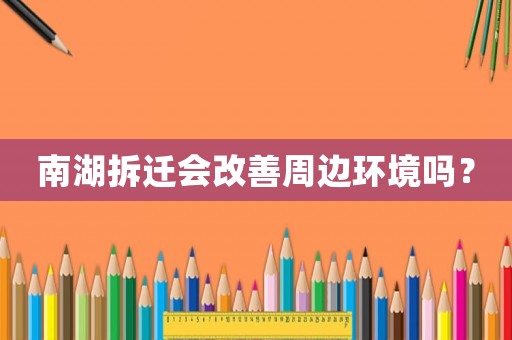南湖拆遷會(huì)改善周邊環(huán)境嗎？