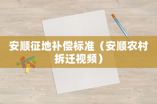安順征地補(bǔ)償標(biāo)準(zhǔn)（安順農(nóng)村拆遷視頻）