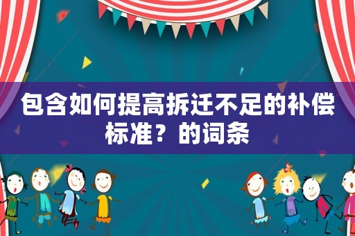 包含如何提高拆遷不足的補(bǔ)償標(biāo)準(zhǔn)？的詞條