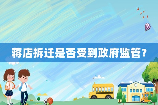 蔣店拆遷是否受到政府監(jiān)管？