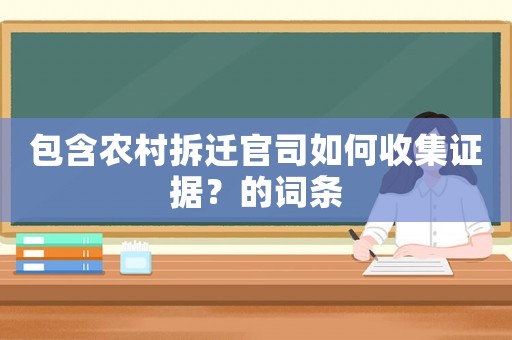 包含農(nóng)村拆遷官司如何收集證據(jù)？的詞條