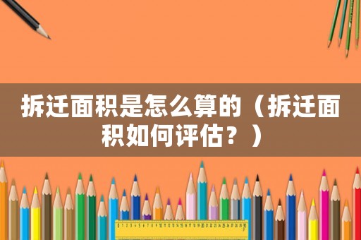 拆遷面積是怎么算的（拆遷面積如何評(píng)估？）