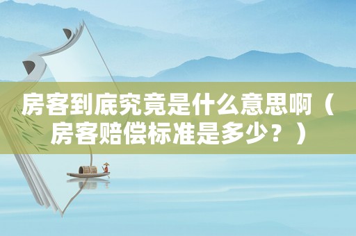房客到底究竟是什么意思啊（房客賠償標(biāo)準(zhǔn)是多少？）