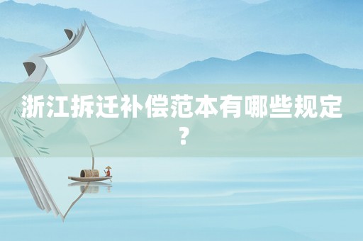 浙江拆遷補(bǔ)償范本有哪些規(guī)定？