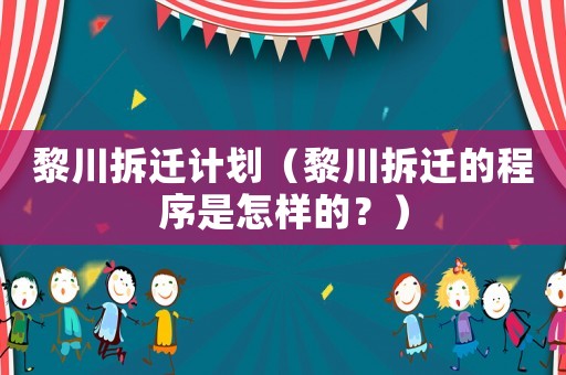 黎川拆遷計(jì)劃（黎川拆遷的程序是怎樣的？）