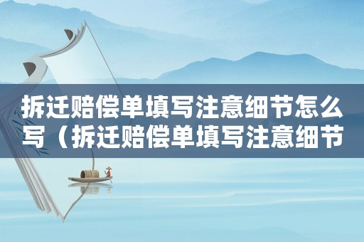 拆遷賠償單填寫注意細節(jié)怎么寫（拆遷賠償單填寫注意細節(jié)）