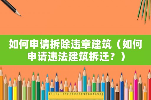 如何申請(qǐng)拆除違章建筑（如何申請(qǐng)違法建筑拆遷？）
