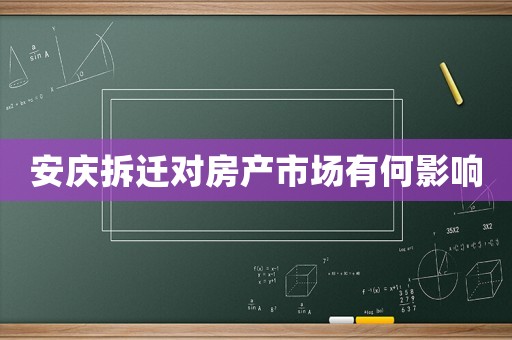 安慶拆遷對(duì)房產(chǎn)市場(chǎng)有何影響