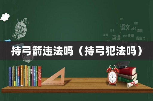 持弓箭違法嗎（持弓犯法嗎）