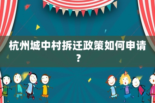 杭州城中村拆遷政策如何申請？