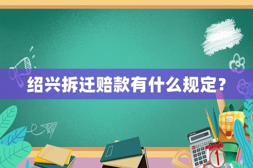 紹興拆遷賠款有什么規(guī)定？