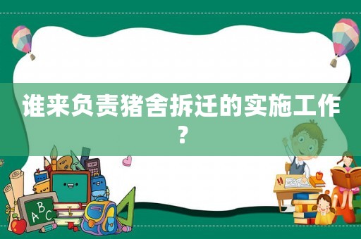 誰來負(fù)責(zé)豬舍拆遷的實(shí)施工作？