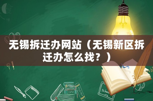 無錫拆遷辦網(wǎng)站（無錫新區(qū)拆遷辦怎么找？）