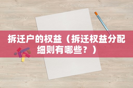 拆遷戶的權(quán)益（拆遷權(quán)益分配細(xì)則有哪些？）